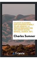 Charles Sumner's Explanation in Reply to an Assault: A Speech Prepared for the United States Senata, March, 1871