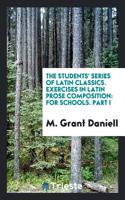 The Students' Series of Latin Classics. Exercises in Latin Prose Composition: For Schools. Part I
