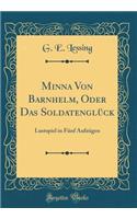 Minna Von Barnhelm, Oder Das SoldatenglÃ¼ck: Lustspiel in FÃ¼nf AufzÃ¼gen (Classic Reprint): Lustspiel in FÃ¼nf AufzÃ¼gen (Classic Reprint)