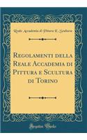 Regolamenti Della Reale Accademia Di Pittura E Scultura Di Torino (Classic Reprint)
