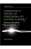 Gorbachev's Export of Perestroika to Eastern Europe: Democratisation Reconsidered