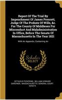 Report Of The Trial By Impeachment Of James Prescott, Judge Of The Probate Of Wills, &c. For The County Of Middlesex For Misconduct And Maladministration In Office, Before The Senate Of Massachusetts In The Year 1821: With An Appendix, Containing An