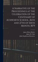 Narrative of the Proceedings at the Celebration of the Centenary of Ackworth School, 26th and 27th of Sixth Month, 1879