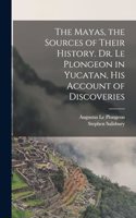 Mayas, the Sources of Their History. Dr. Le Plongeon in Yucatan, his Account of Discoveries