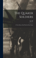 Quaker Soldiers; a True Story of the war for our Union