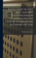 Festschrift zu der am 7. Jan. 1897 Stattfindenden Einweihung des Goethe-Gymnasiums in Frankfurt a.M.