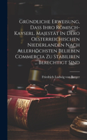 Gründliche Erweisung, Daß Ihro Römisch-kayserl. Majestät In Dero Oesterreichischen Niederlanden Nach Allerhöchsten Belieben Commercia Zu Stabiliren ... Berechtigt Sind