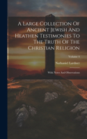 Large Collection Of Ancient Jewish And Heathen Testimonies To The Truth Of The Christian Religion