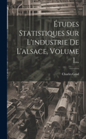 Études Statistiques Sur L'industrie De L'alsace, Volume 1...