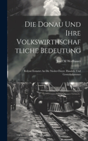 Die Donau Und Ihre Volkswirthschaftliche Bedeutung; Referat Erstattet An Die Nieder-österr. Handels- Und Gewerbekammer