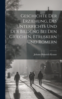 Geschichte der Erziehung, des Unterrichts und der Bildung bei den Griechen, Etruskern und Romern