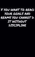 If You Want To Reach Your Goals and Dreams You Cannot Do It Without Discipline: A soft cover blank lined journal to jot down ideas, memories, goals, and anything else that comes to mind.