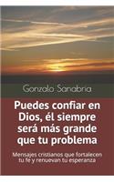 Puedes confiar en Dios, él siempre será más grande que tu problema: Mensajes cristianos que fortalecen tu fe y renuevan tu esperanza
