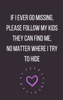 If I Ever Go Missing Please Follow My Kids They Can Find Me No Matter Where I Try to Hide: Funny Novelty Parenting Notebook Journal to Write In: Great Gift for Any One's Mom and Dad (Purple Heart)