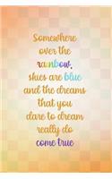 Somewhere Over the Rainbow Skies Are Blue That You Dare to Dream Really Do Come True