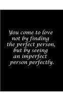 You come to love not by finding the perfect person, but by seeing an imperfect person perfectly.: Composition Books / Notebooks, Wide Ruled Paper, 100 Sheets 8.5x11 inch