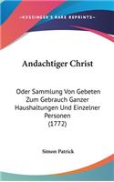 Andachtiger Christ: Oder Sammlung Von Gebeten Zum Gebrauch Ganzer Haushaltungen Und Einzelner Personen (1772)