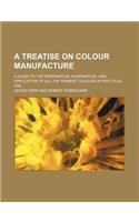 A Treatise on Colour Manufacture; A Guide to the Preparation, Examination, and Application of All the Pigment Colours in Practical Use