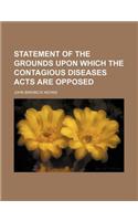 Statement of the Grounds Upon Which the Contagious Diseases Acts Are Opposed