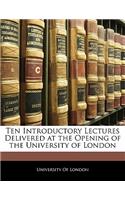 Ten Introductory Lectures Delivered at the Opening of the University of London