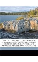 Collected Works: Containing His Theological, Polemical, and Critical Writings, Sermons, Speeches, and Addresses, and Literary Miscellanies Volume 12