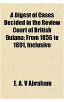 A Digest of Cases Decided in the Review Court of British Guiana; From 1856 to 1891, Inclusive