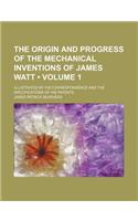 The Origin and Progress of the Mechanical Inventions of James Watt (Volume 1); Illustrated by His Correspondence and the Specifications of His Patents: (English)
