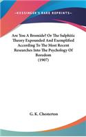 Are You A Bromide? Or The Sulphitic Theory Expounded And Exemplified According To The Most Recent Researches Into The Psychology Of Boredom (1907)