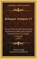 Reliquiae Antiquae V1: Scraps from Ancient Manuscripts, Illustrating Chiefly Early English Literature and the English Language (1845)