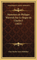 Memoires de Philippe Warwick Sur Le Regne de Charles I (1823)
