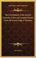 The Constitutions of the Ancient Fraternity of Free and Accepted Masons Under the Grand Lodge of Tasmania