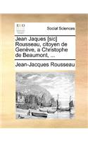 Jean Jaques [Sic] Rousseau, Citoyen de Geneve, a Christophe de Beaumont, ...: (French)