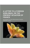 A Letter to a Foreign Nobleman, on the Present Situation of France; With Respect to the Other States of Europe