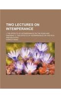 Two Lectures on Intemperance; I. the Effects of Intemperance on the Poor and Ignorant. II. the Effects of Intemperance on the Rich and Educated