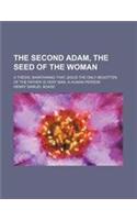 The Second Adam, the Seed of the Woman; A Thesis, Maintaining That Jesus the Only Begotten of the Father Is Very Man, a Human Person