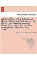 Critical Study of the Collection of Crania of Aboriginal Australians in the Cambridge University Museum. (Reprinted from the Journal of the Anthropological Institute, May, 1894.).