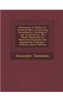 Mechanics of Fluids for Practical Men: Comprising Hydrostatics, Descriptive and Constructive: The Whole Illustrated by Numerous Examples and Appropriate Diagrams