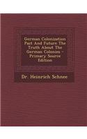 German Colonization Past and Future the Truth about the German Colonies - Primary Source Edition