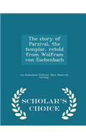 The Story of Parzival, the Templar, Retold from Wolfram Von Eschenbach - Scholar's Choice Edition