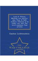 Louis D. Wilson, Mexican War Martyr, Also, Thos. H. Hall, Andrew Johnson as He Really Was, And, Our Town Common; Four Articles - War College Series