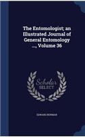 Entomologist; an Illustrated Journal of General Entomology ..., Volume 36