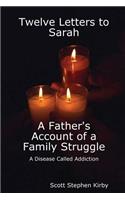 Twelve Letters to Sarah: A Father's Account of a Family Struggle: A Disease Called Addiction