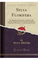 Sylva Florifera, Vol. 1 of 2: The Shrubbery Historically and Botanically Treated; With Observations on the Formation of Ornamental Plantations, and Picturesque Scenery (Classic R(English)