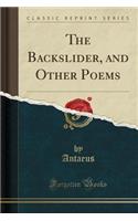 The Backslider, and Other Poems (Classic Reprint)