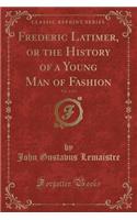 Frederic Latimer, or the History of a Young Man of Fashion, Vol. 1 of 3 (Classic Reprint)