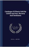 Catalogue Of Plants Sold By Colvill And Son, Nursery And Seedsmen