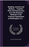 Banking, Ancient and Modern ... Together with Full Instructions as to the Business Methods of the Treasury Department at Washington, D.C. ..