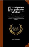 Mills' Irrigation Manual for Lawyers, Irrigation Officers, Engineers and Water Users