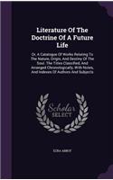 Literature Of The Doctrine Of A Future Life: Or, A Catalogue Of Works Relating To The Nature, Origin, And Destiny Of The Soul. The Titles Classified, And Arranged Chronologically, With Notes, A