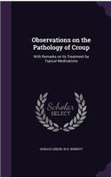 Observations on the Pathology of Croup: With Remarks on its Treatment by Topical Medications